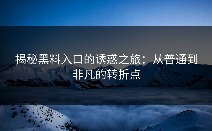 揭秘黑料入口的诱惑之旅：从普通到非凡的转折点