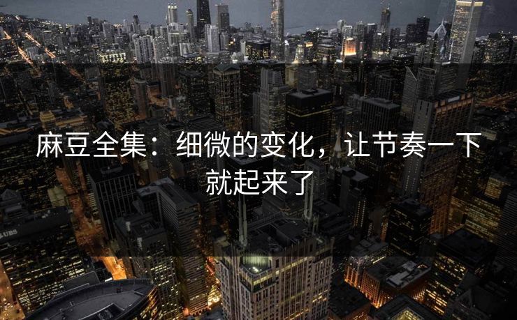 麻豆全集：细微的变化，让节奏一下就起来了