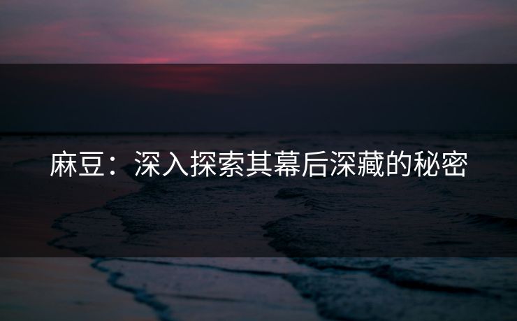 麻豆：深入探索其幕后深藏的秘密