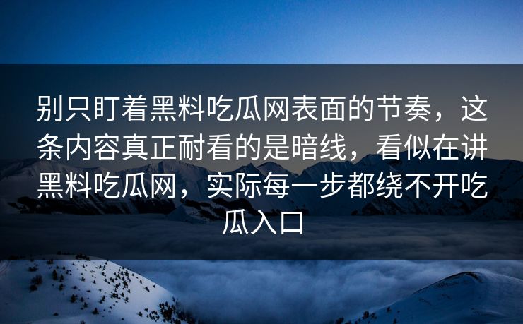 别只盯着黑料吃瓜网表面的节奏，这条内容真正耐看的是暗线，看似在讲黑料吃瓜网，实际每一步都绕不开吃瓜入口