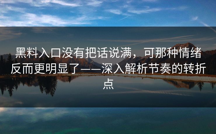 黑料入口没有把话说满，可那种情绪反而更明显了——深入解析节奏的转折点