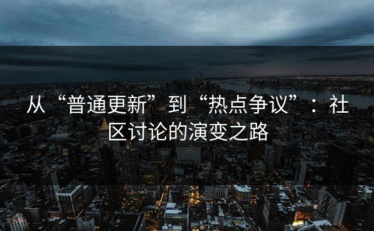 从“普通更新”到“热点争议”：社区讨论的演变之路