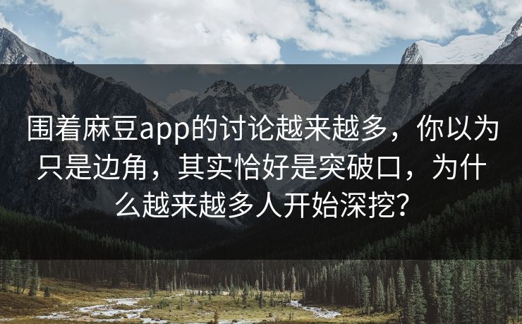 围着麻豆app的讨论越来越多，你以为只是边角，其实恰好是突破口，为什么越来越多人开始深挖？