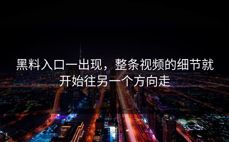 黑料入口一出现，整条视频的细节就开始往另一个方向走