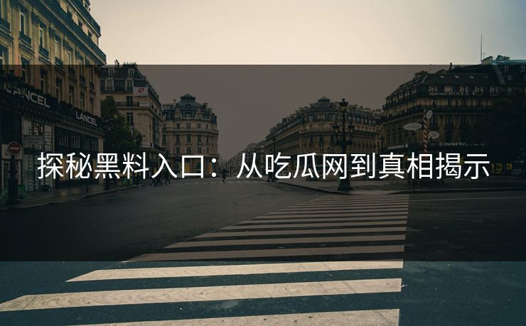 探秘黑料入口：从吃瓜网到真相揭示