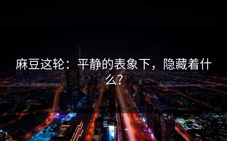 麻豆这轮：平静的表象下，隐藏着什么？