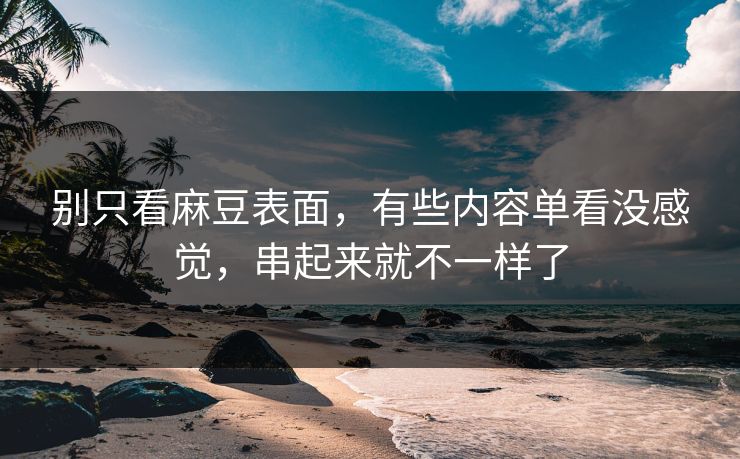 别只看麻豆表面，有些内容单看没感觉，串起来就不一样了