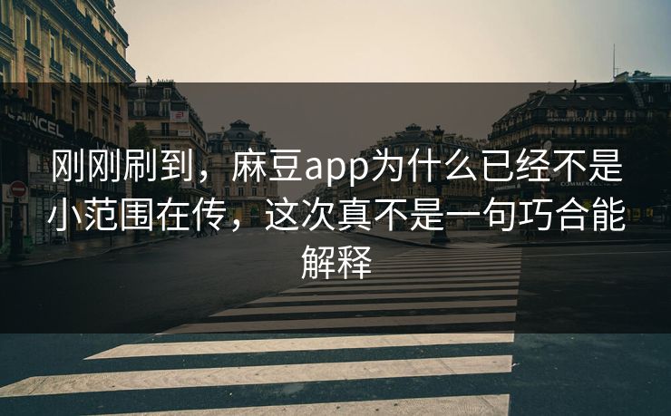 刚刚刷到，麻豆app为什么已经不是小范围在传，这次真不是一句巧合能解释