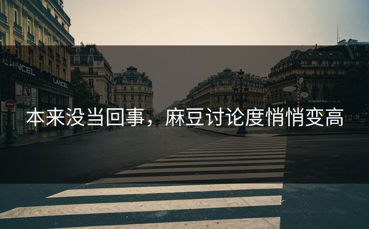 本来没当回事，麻豆讨论度悄悄变高